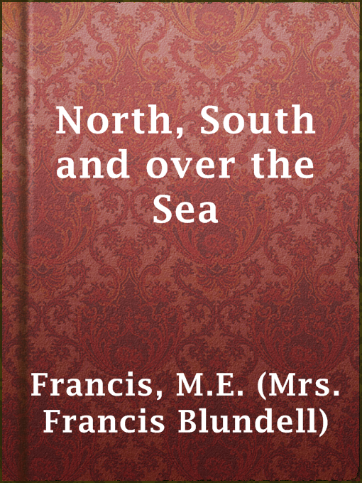 Title details for North, South and over the Sea by M.E. (Mrs. Francis Blundell) Francis - Available